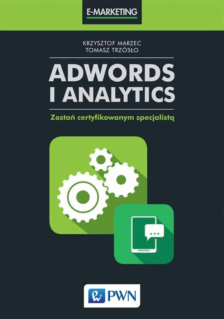 Krzysztof Marzec, Tomasz Trzósło - AdWords and Analytics: Become a Certified Specialist