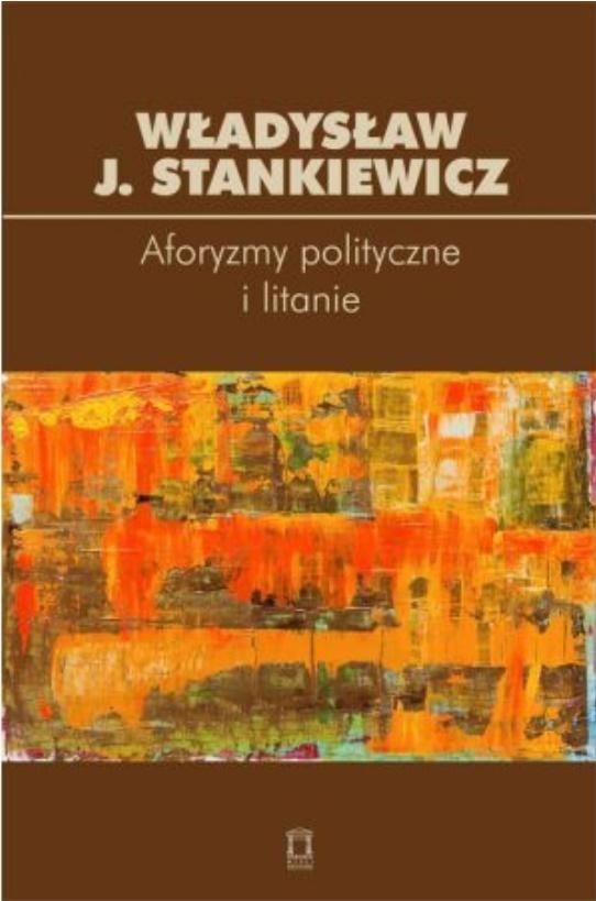 Władysław J. Stankiewicz - Political Aphorisms and Litanies - an erudite intellectual journey