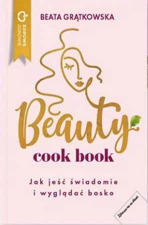 Beata Grątkowska Beauty cook book - How to eat consciously and look good
