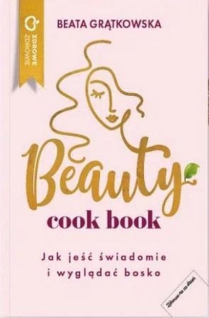 Beata Grątkowska Beauty cook book - How to eat consciously and look good