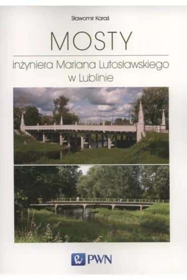Sławomir Karaś - The Bridges of Engineer Marian Lutosławski in Lublin - History of Bridge Building