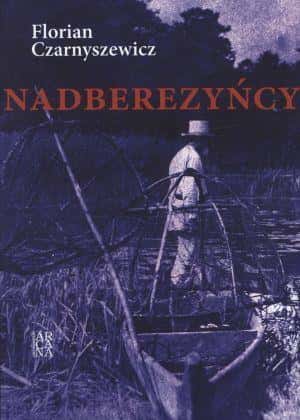 Eugeniusz Czarnyszewicz Nadberezyńcy - Historical Novel Arcana Edition
