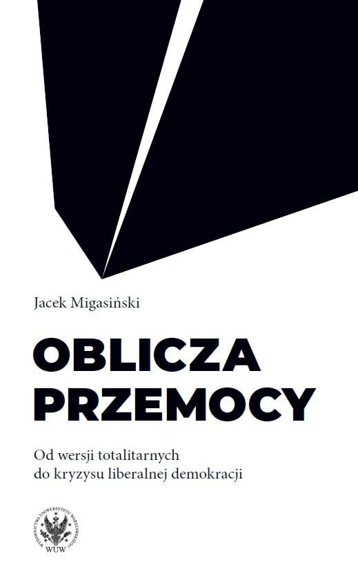 Jacek Migasiński - The Faces of Violence. From Totalitarian Versions to the Crisis of Liberal Democracy