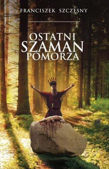 Franciszek Szczęsny - The Last Shaman of Pomerania - captivating historical novel