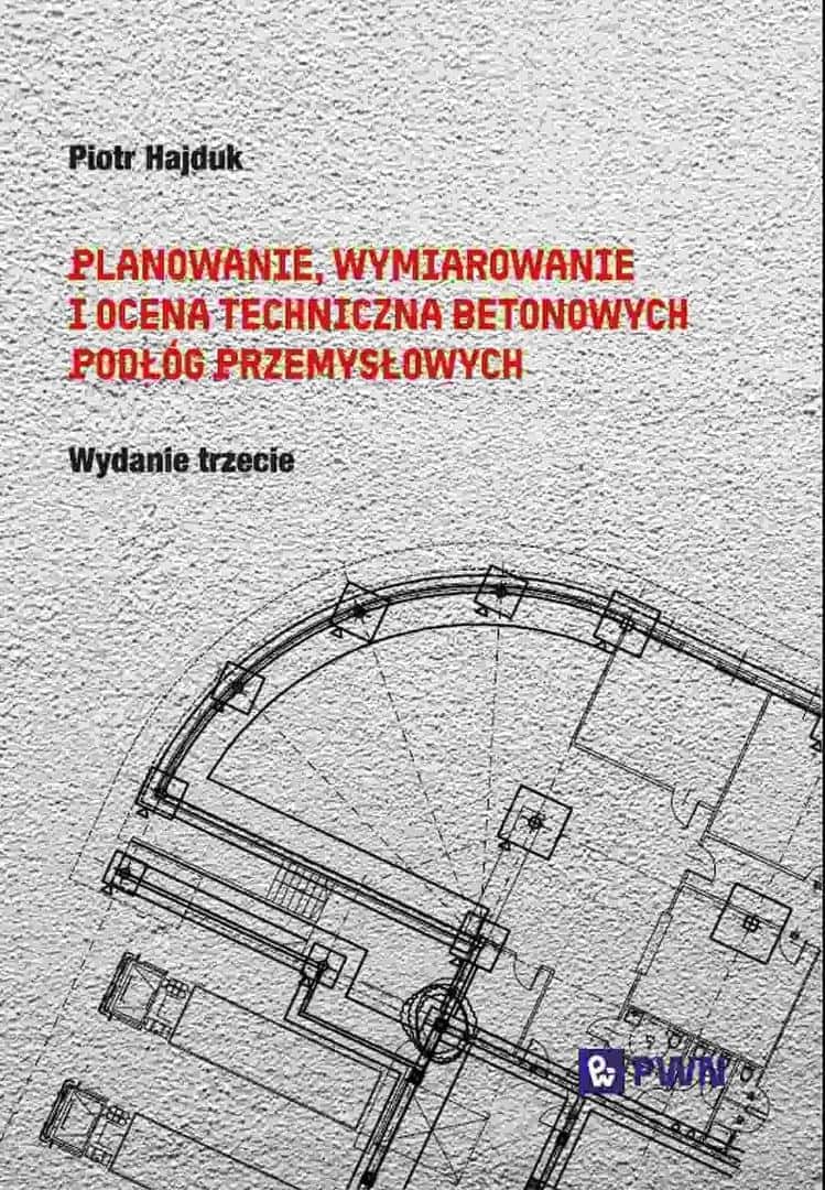Wydawnictwo Naukowe PWN - Planning, dimensioning and technical evaluation of concrete industrial floors - Piotr Hajduk