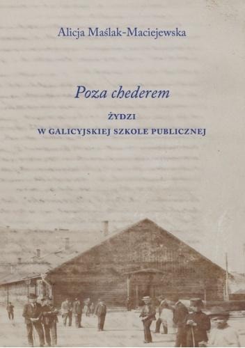 Alicja Maślak-Maciejewska - Beyond the Cheder. Jews in Galician School