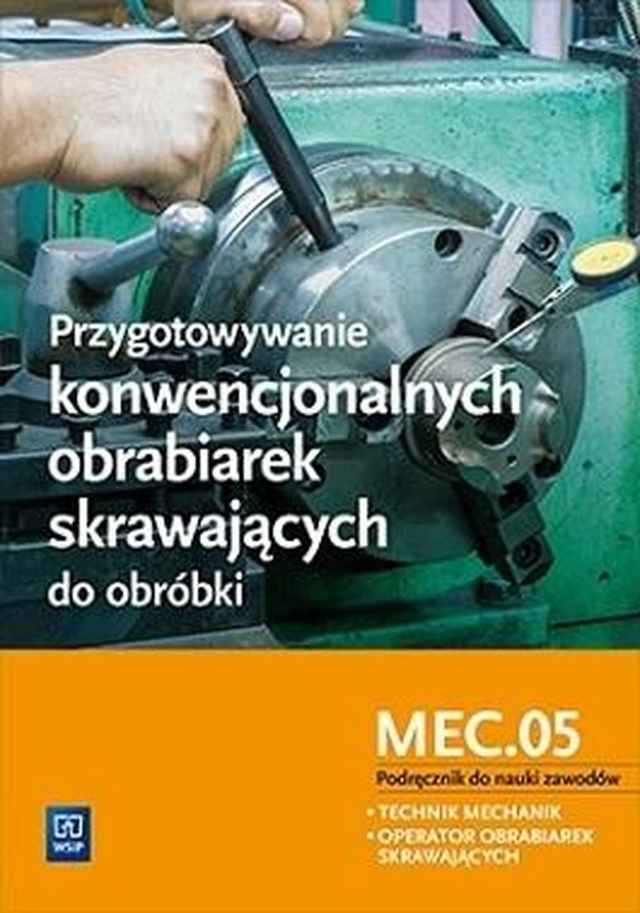Przygotowywanie konwencjonalnych obrabiarek skrawających do obróbki. Kwalifikacja M. 19. 1. Podręcznik do nauki zawodów technik mechanik i operator obrabiarek skrawających. Szkoły ponadgimnazjalne.