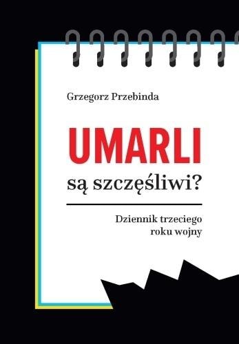 Umarli są szczęśliwi? Dziennik trzeciego roku... - Grzegorz Przebinda