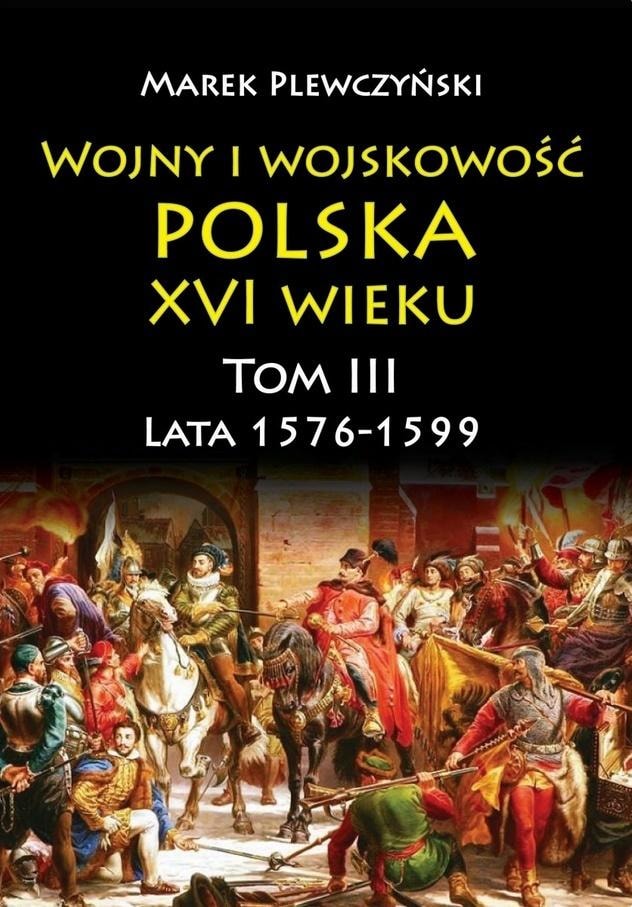 Marek Plewczyński - Wars and military affairs in Poland in the 16th century Vol. 3